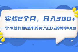 实战2个月，日入300+，一个可以长期操作的月入过万的简单项目